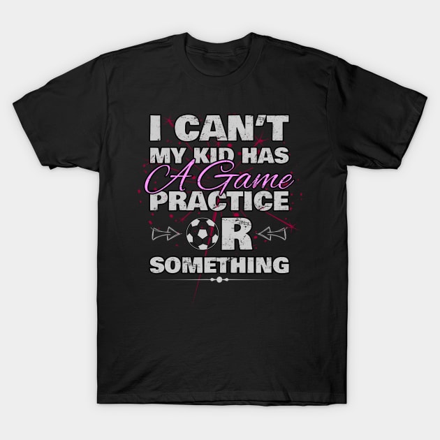I Cant My Kid Has Practice a Game or Something T-Shirt by norules